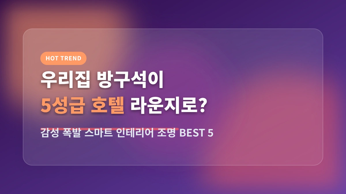 방구석을 5성급 호텔 라운지로? 감성 폭발 스마트 무드등 BEST 5